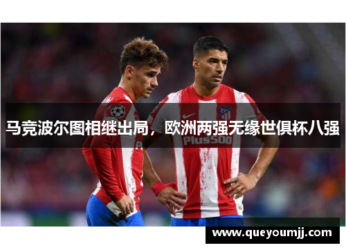马竞波尔图相继出局，欧洲两强无缘世俱杯八强