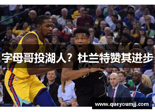 字母哥投湖人？杜兰特赞其进步